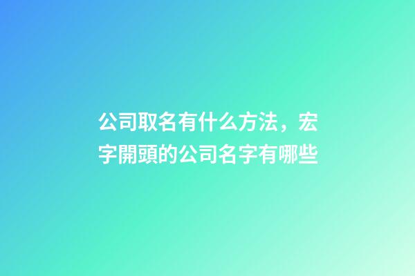 公司取名有什么方法，宏字開頭的公司名字有哪些-第1張-公司起名-玄機派