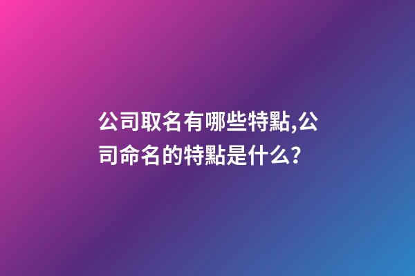 公司取名有哪些特點,公司命名的特點是什么？-第1張-公司起名-玄機派