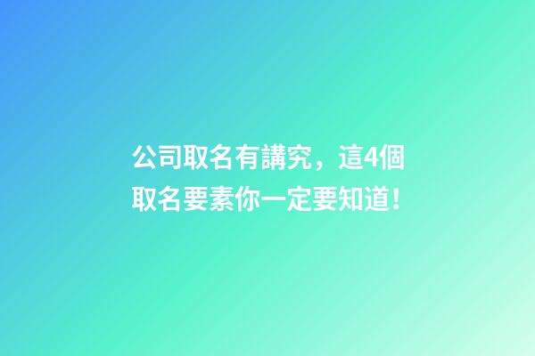 公司取名有講究，這4個取名要素你一定要知道！