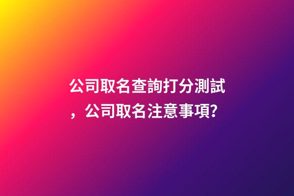公司取名查詢打分測試，公司取名注意事項？-第1張-公司起名-玄機派