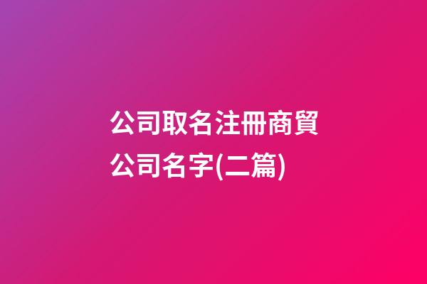 公司取名注冊商貿公司名字(二篇)-第1張-公司起名-玄機派
