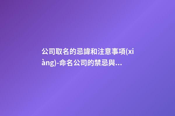 公司取名的忌諱和注意事項(xiàng)-命名公司的禁忌與防范-第1張-公司起名-玄機(jī)派