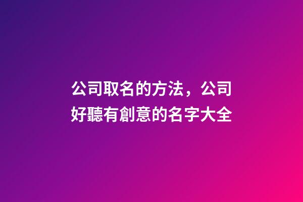 公司取名的方法，公司好聽有創意的名字大全-第1張-公司起名-玄機派