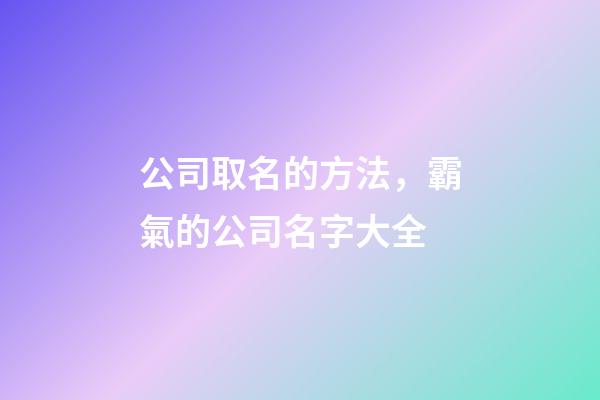公司取名的方法，霸氣的公司名字大全-第1張-公司起名-玄機(jī)派