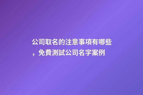 公司取名的注意事項有哪些，免費測試公司名字案例-第1張-公司起名-玄機派