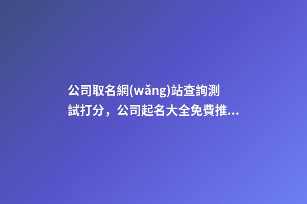 公司取名網(wǎng)站查詢測試打分，公司起名大全免費推薦-第1張-公司起名-玄機派