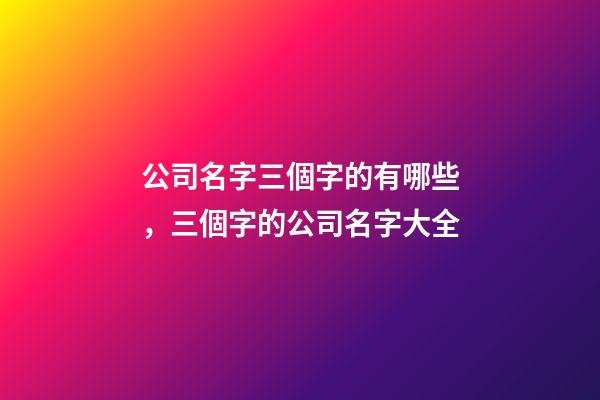 公司名字三個字的有哪些，三個字的公司名字大全