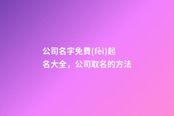 公司名字免費(fèi)起名大全，公司取名的方法-第1張-公司起名-玄機(jī)派