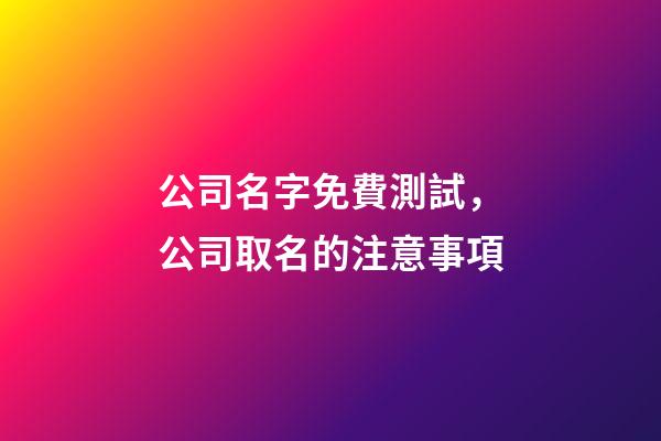 公司名字免費測試，公司取名的注意事項-第1張-公司起名-玄機派