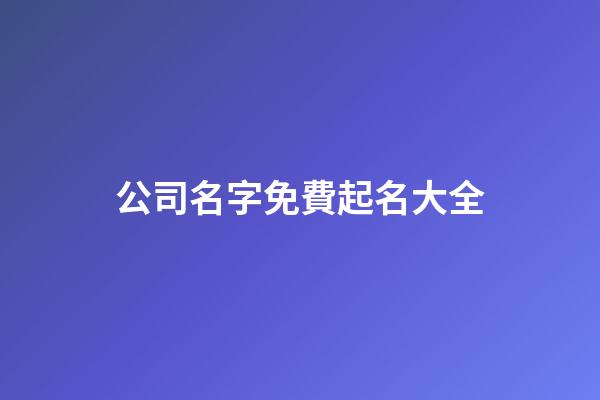 公司名字免費起名大全-第1張-公司起名-玄機派