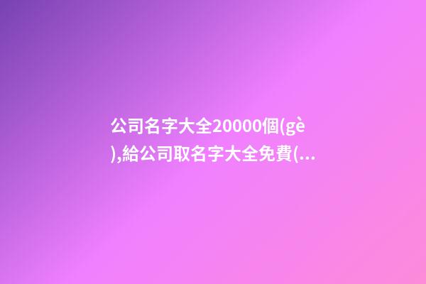 公司名字大全20000個(gè),給公司取名字大全免費(fèi),起名之家