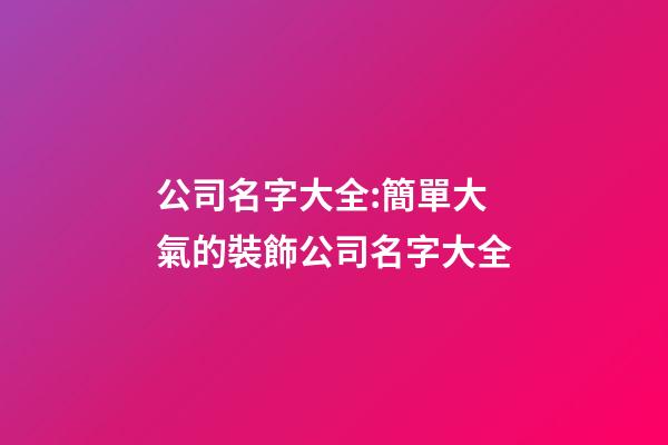 公司名字大全:簡單大氣的裝飾公司名字大全-第1張-公司起名-玄機派