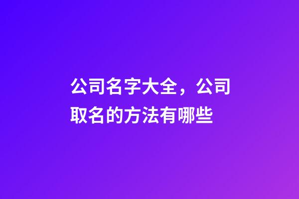 公司名字大全，公司取名的方法有哪些-第1張-公司起名-玄機(jī)派