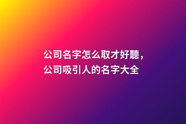 公司名字怎么取才好聽，公司吸引人的名字大全-第1張-公司起名-玄機派