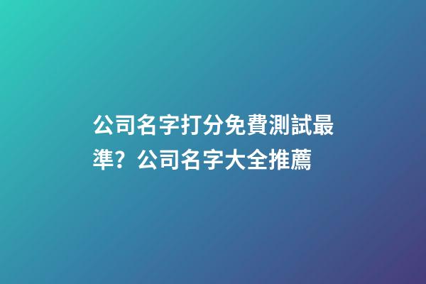 公司名字打分免費測試最準？公司名字大全推薦