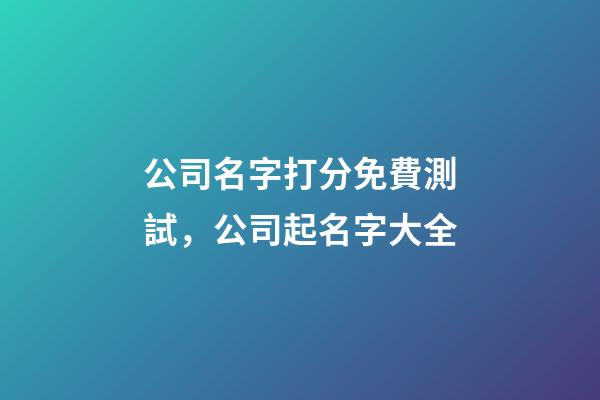 公司名字打分免費測試，公司起名字大全-第1張-公司起名-玄機派