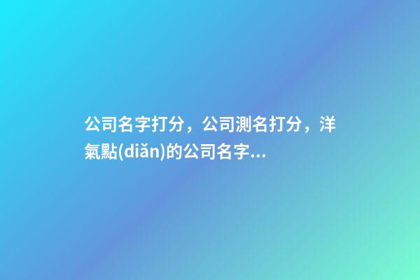 公司名字打分，公司測名打分，洋氣點(diǎn)的公司名字公司起名芳甲起名-第1張-公司起名-玄機(jī)派