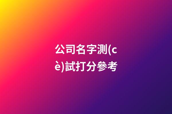 公司名字測(cè)試打分參考-第1張-公司起名-玄機(jī)派