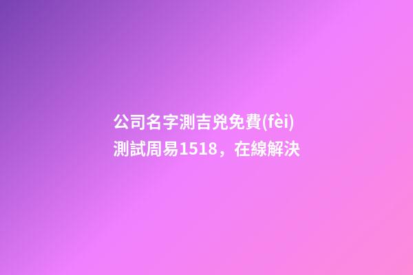 公司名字測吉兇免費(fèi)測試周易1518，在線解決-第1張-公司起名-玄機(jī)派