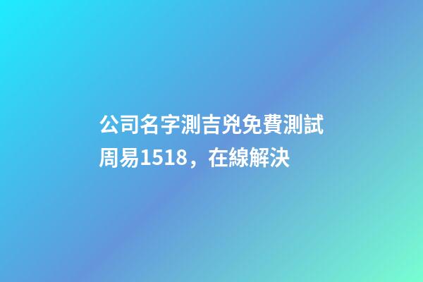 公司名字測吉兇免費測試周易1518，在線解決-第1張-公司起名-玄機派