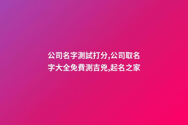 公司名字測試打分,公司取名字大全免費測吉兇,起名之家-第1張-公司起名-玄機派