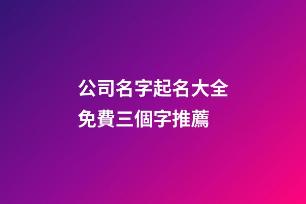 公司名字起名大全免費三個字推薦