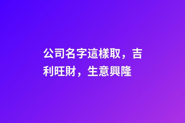公司名字這樣取，吉利旺財，生意興隆-第1張-公司起名-玄機派