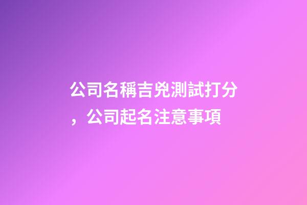 公司名稱吉兇測試打分，公司起名注意事項