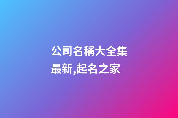 公司名稱大全集最新,起名之家