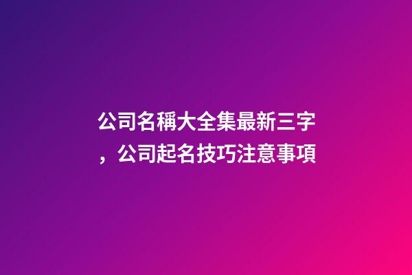 公司名稱大全集最新三字，公司起名技巧注意事項