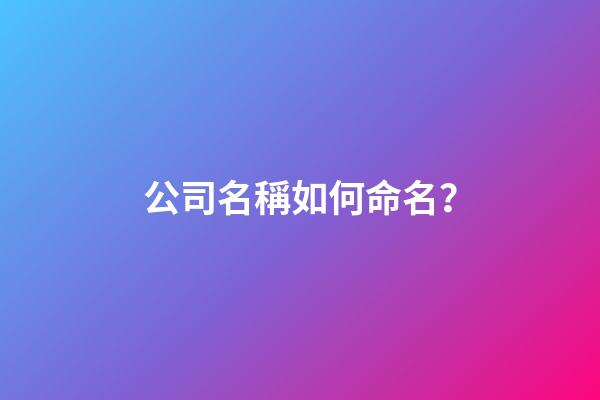 公司名稱如何命名？-第1張-公司起名-玄機(jī)派