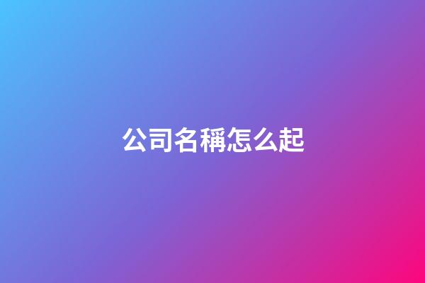 公司名稱怎么起-第1張-公司起名-玄機派
