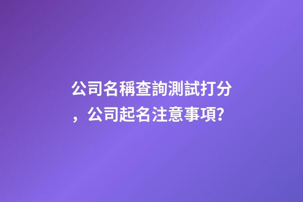 公司名稱查詢測試打分，公司起名注意事項？-第1張-公司起名-玄機派