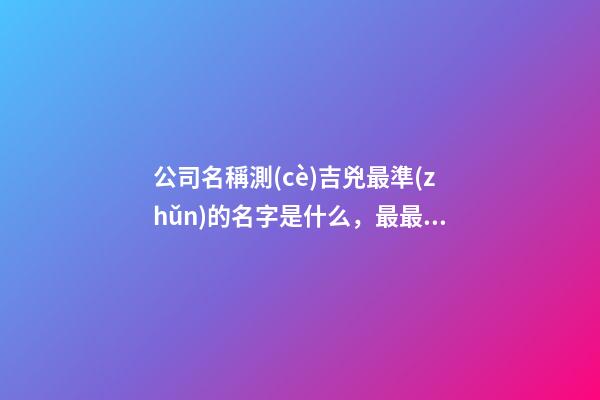 公司名稱測(cè)吉兇最準(zhǔn)的名字是什么，最最閃耀的公司名-第1張-公司起名-玄機(jī)派