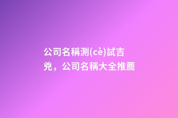 公司名稱測(cè)試吉兇，公司名稱大全推薦