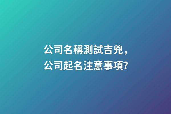 公司名稱測試吉兇，公司起名注意事項？