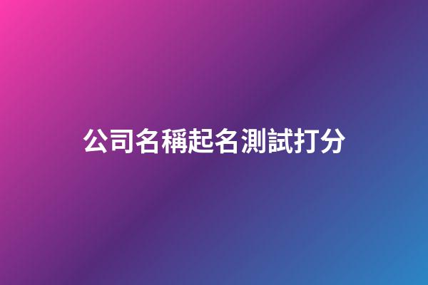 公司名稱起名測試打分-第1張-公司起名-玄機(jī)派