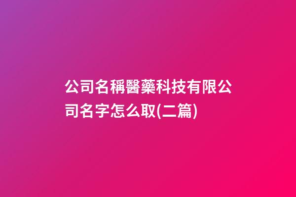 公司名稱醫藥科技有限公司名字怎么取(二篇)-第1張-公司起名-玄機派