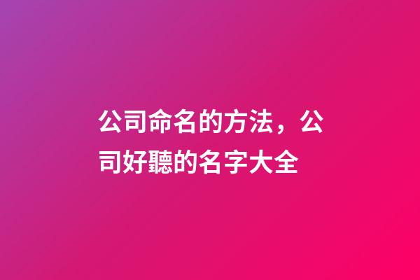 公司命名的方法，公司好聽的名字大全-第1張-公司起名-玄機派