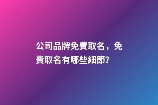 公司品牌免費取名，免費取名有哪些細節？-第1張-公司起名-玄機派