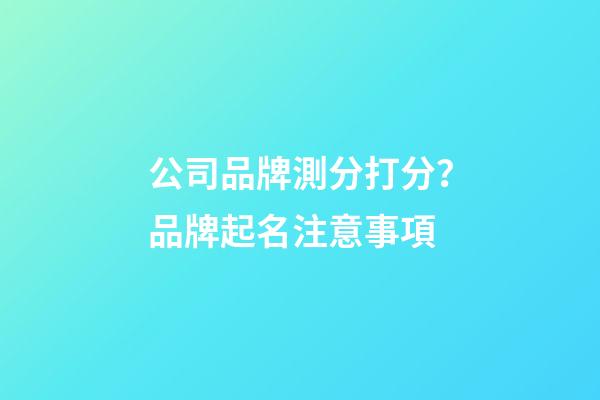 公司品牌測分打分？品牌起名注意事項-第1張-公司起名-玄機派