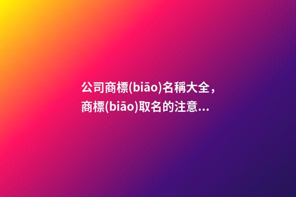 公司商標(biāo)名稱大全，商標(biāo)取名的注意事項(xiàng)