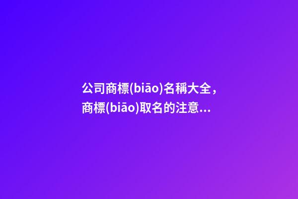 公司商標(biāo)名稱大全，商標(biāo)取名的注意事項