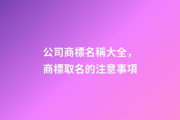 公司商標名稱大全，商標取名的注意事項