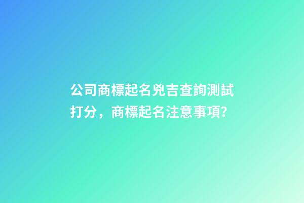 公司商標起名兇吉查詢測試打分，商標起名注意事項？-第1張-公司起名-玄機派