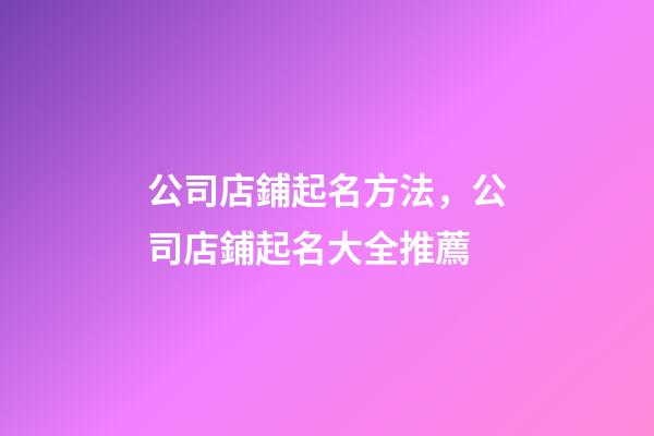 公司店鋪起名方法，公司店鋪起名大全推薦-第1張-公司起名-玄機(jī)派