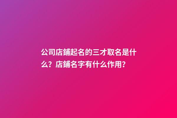 公司店鋪起名的三才取名是什么？店鋪名字有什么作用？-第1張-公司起名-玄機派