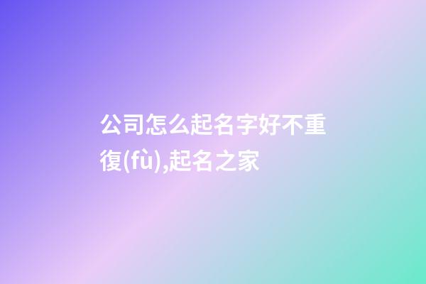 公司怎么起名字好不重復(fù),起名之家-第1張-公司起名-玄機派