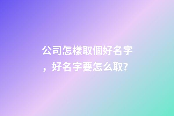 公司怎樣取個好名字，好名字要怎么取？-第1張-公司起名-玄機派