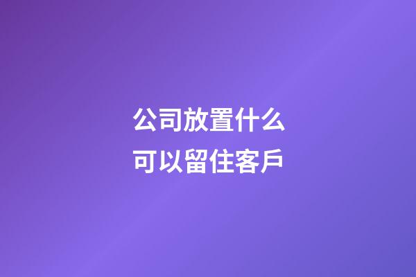 公司放置什么可以留住客戶